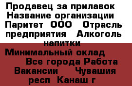 Продавец за прилавок › Название организации ­ Паритет, ООО › Отрасль предприятия ­ Алкоголь, напитки › Минимальный оклад ­ 26 000 - Все города Работа » Вакансии   . Чувашия респ.,Канаш г.